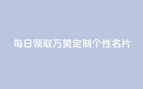 每日领取10万赞，定制个性名片 第1张