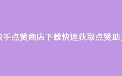 快手点赞商店App下载，快速获取点赞助力 第1张