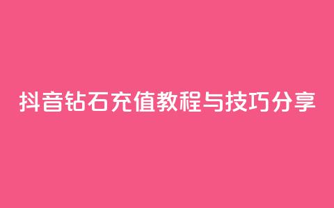 抖音钻石充值教程与技巧分享 第1张 抖音钻石充值教程与技巧分享 第1张