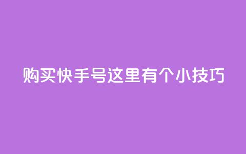 购买快手号，这里有个小技巧！ 第1张